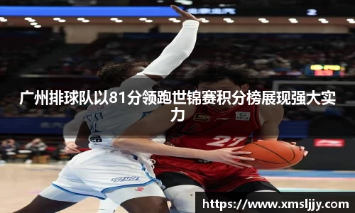 广州排球队以81分领跑世锦赛积分榜展现强大实力