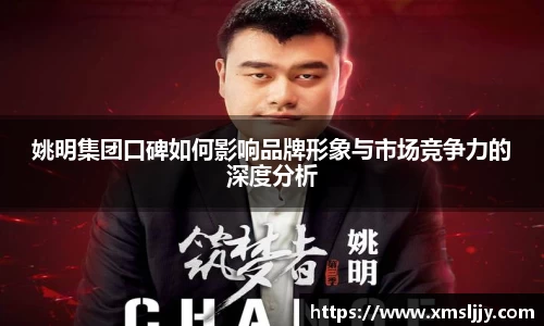 姚明集团口碑如何影响品牌形象与市场竞争力的深度分析