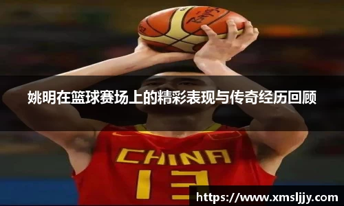 姚明在篮球赛场上的精彩表现与传奇经历回顾