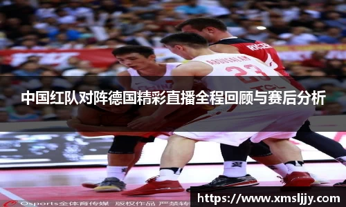 中国红队对阵德国精彩直播全程回顾与赛后分析