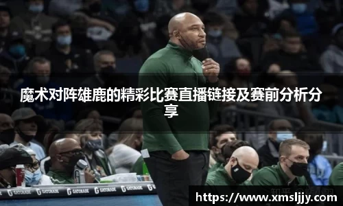 魔术对阵雄鹿的精彩比赛直播链接及赛前分析分享